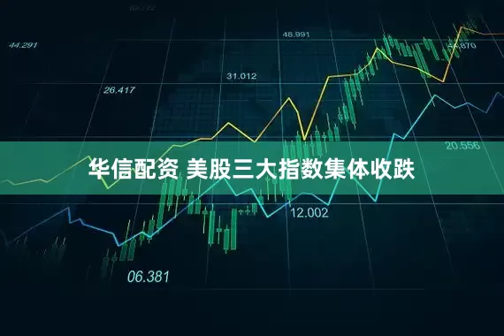 华信配资 美股三大指数集体收跌