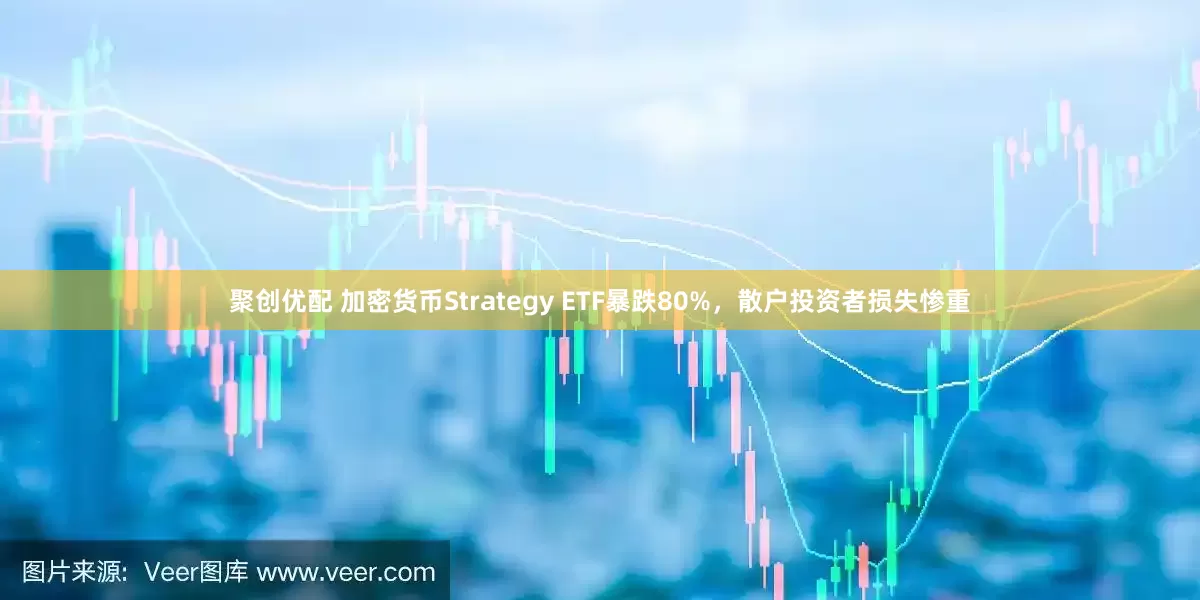 聚创优配 加密货币Strategy ETF暴跌80%，散户投资者损失惨重